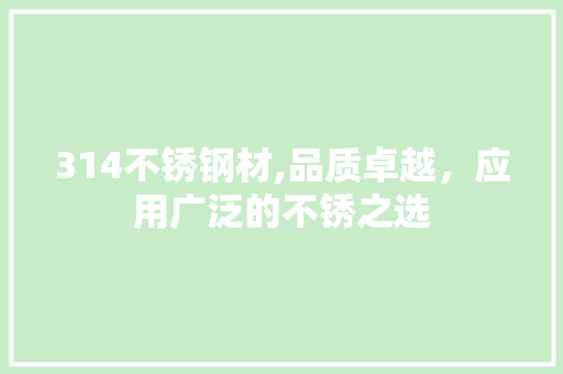 314不锈钢材,品质卓越，应用广泛的不锈之选