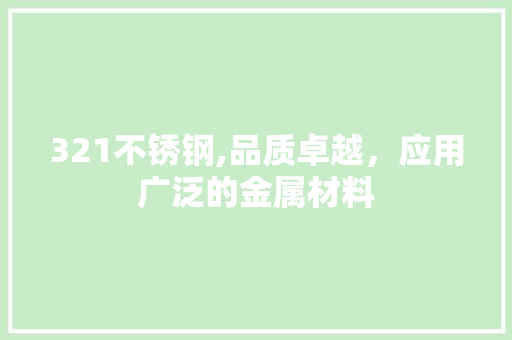 321不锈钢,品质卓越，应用广泛的金属材料