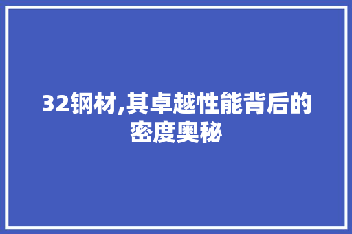 32钢材,其卓越性能背后的密度奥秘