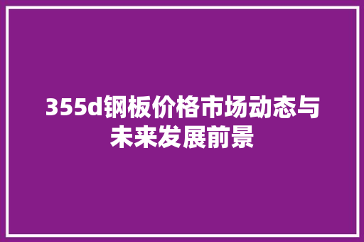 355d钢板价格市场动态与未来发展前景