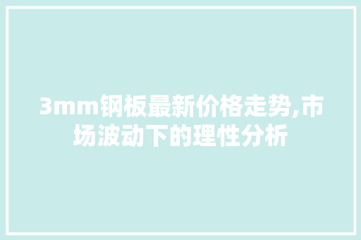 3mm钢板最新价格走势,市场波动下的理性分析