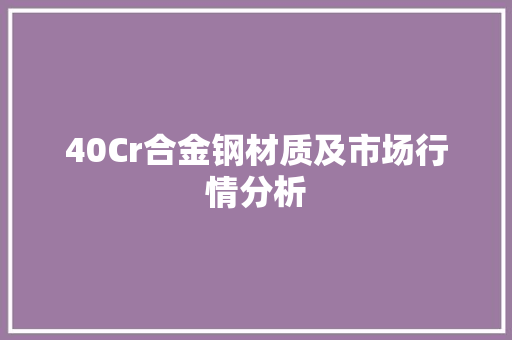 40Cr合金钢材质及市场行情分析