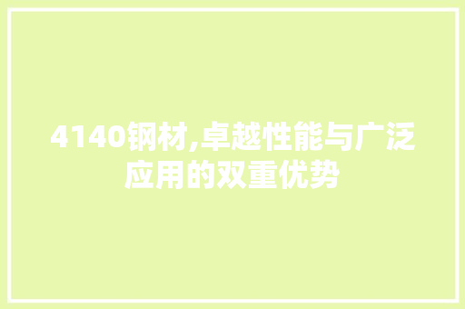 4140钢材,卓越性能与广泛应用的双重优势