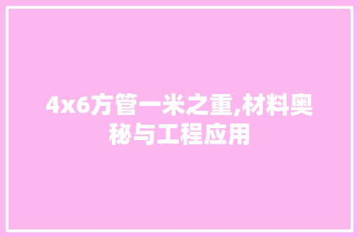 4x6方管一米之重,材料奥秘与工程应用