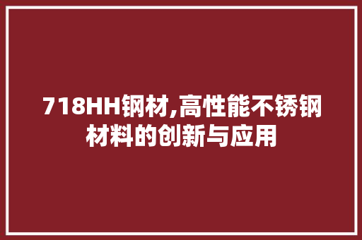 718HH钢材,高性能不锈钢材料的创新与应用