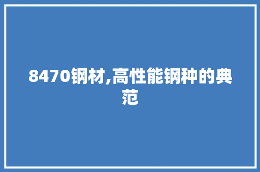 8470钢材,高性能钢种的典范