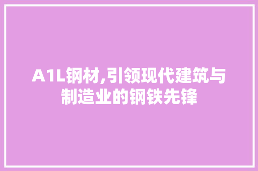 A1L钢材,引领现代建筑与制造业的钢铁先锋