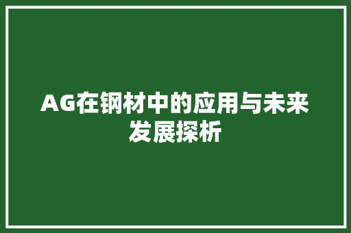AG在钢材中的应用与未来发展探析