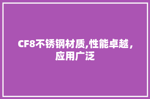 CF8不锈钢材质,性能卓越，应用广泛