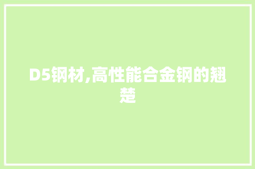 D5钢材,高性能合金钢的翘楚