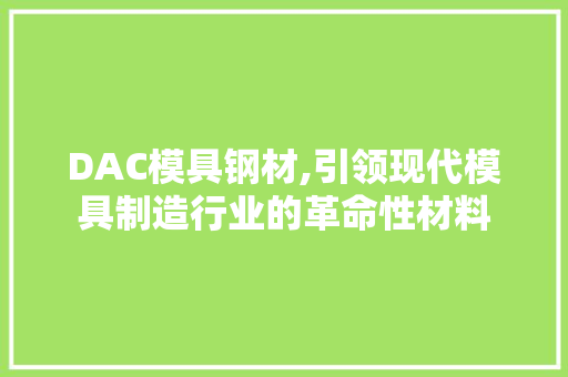 DAC模具钢材,引领现代模具制造行业的革命性材料