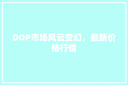 DOP市场风云变幻，最新价格行情