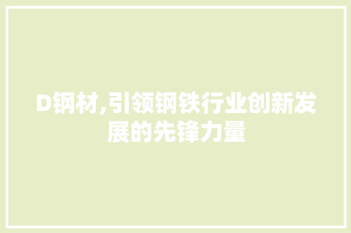 D钢材,引领钢铁行业创新发展的先锋力量