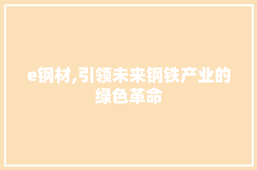 e钢材,引领未来钢铁产业的绿色革命
