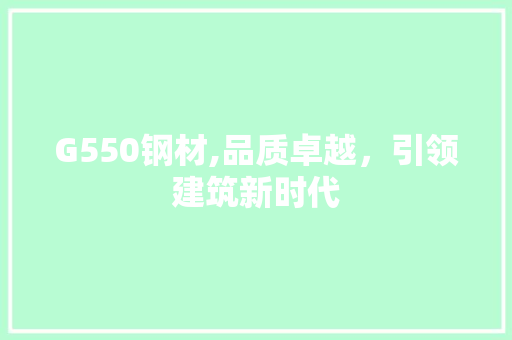 G550钢材,品质卓越，引领建筑新时代
