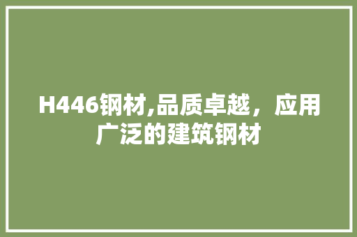 H446钢材,品质卓越，应用广泛的建筑钢材