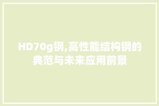 HD70g钢,高性能结构钢的典范与未来应用前景