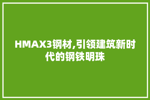 HMAX3钢材,引领建筑新时代的钢铁明珠