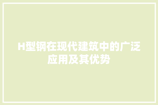 H型钢在现代建筑中的广泛应用及其优势