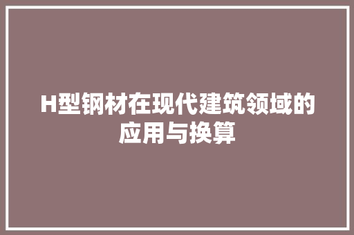 H型钢材在现代建筑领域的应用与换算