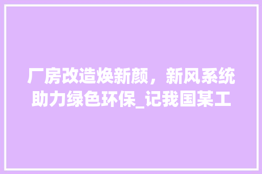 厂房改造焕新颜，新风系统助力绿色环保_记我国某工厂改造工程