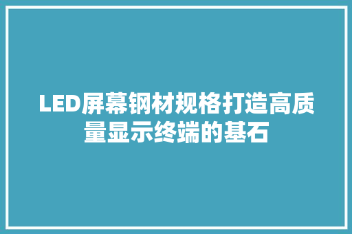 LED屏幕钢材规格打造高质量显示终端的基石