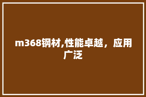 m368钢材,性能卓越，应用广泛