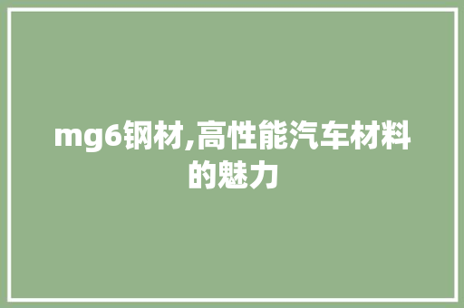 mg6钢材,高性能汽车材料的魅力