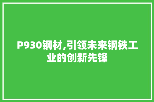 P930钢材,引领未来钢铁工业的创新先锋