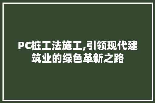 PC桩工法施工,引领现代建筑业的绿色革新之路