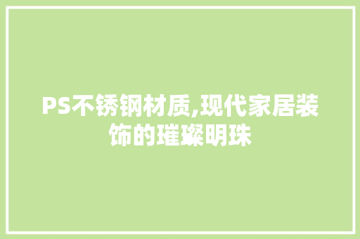 PS不锈钢材质,现代家居装饰的璀璨明珠