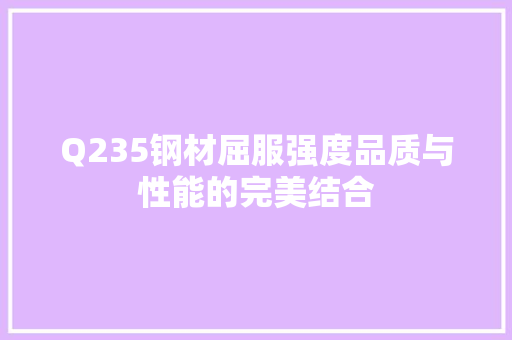 Q235钢材屈服强度品质与性能的完美结合