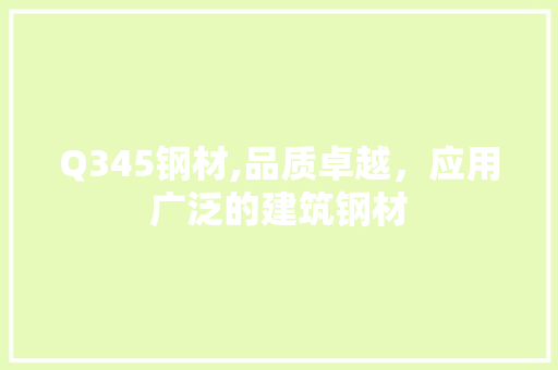 Q345钢材,品质卓越，应用广泛的建筑钢材