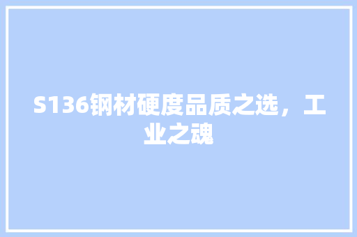 S136钢材硬度品质之选，工业之魂