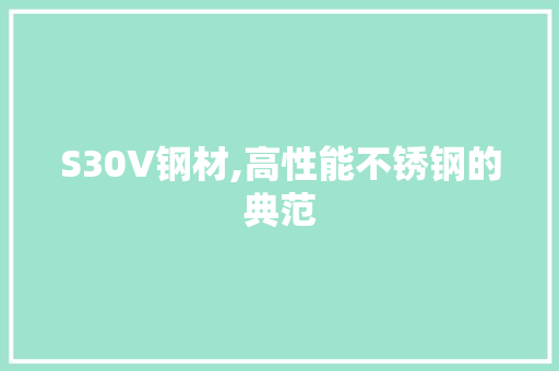 S30V钢材,高性能不锈钢的典范