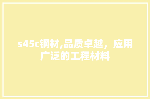 s45c钢材,品质卓越，应用广泛的工程材料