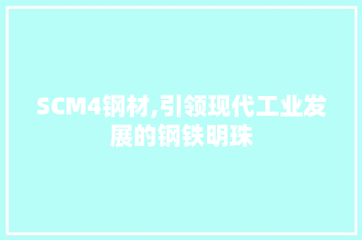 SCM4钢材,引领现代工业发展的钢铁明珠
