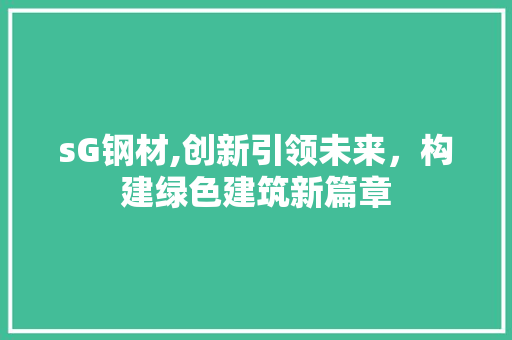 sG钢材,创新引领未来，构建绿色建筑新篇章