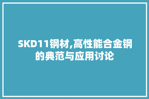 SKD11钢材,高性能合金钢的典范与应用讨论