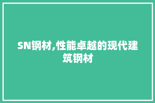 SN钢材,性能卓越的现代建筑钢材