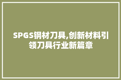SPGS钢材刀具,创新材料引领刀具行业新篇章