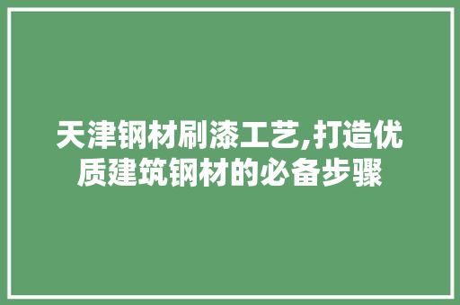 天津钢材刷漆工艺,打造优质建筑钢材的必备步骤