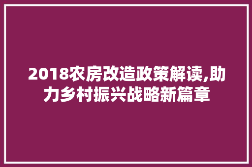 2018农房改造政策解读,助力乡村振兴战略新篇章