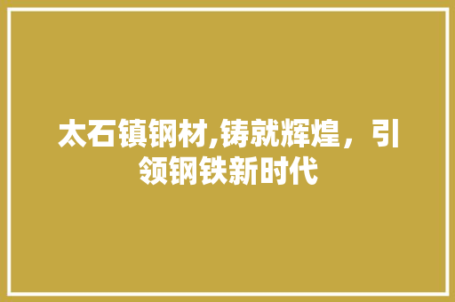 太石镇钢材,铸就辉煌，引领钢铁新时代