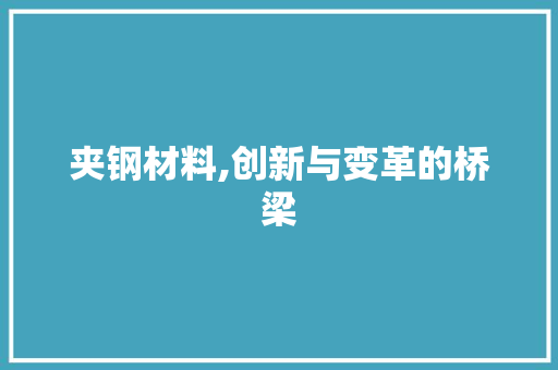 夹钢材料,创新与变革的桥梁
