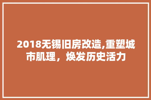 2018无锡旧房改造,重塑城市肌理，焕发历史活力