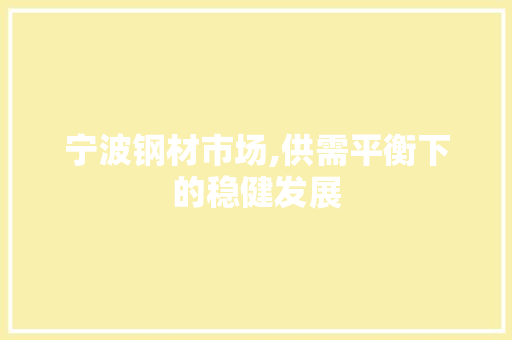 宁波钢材市场,供需平衡下的稳健发展