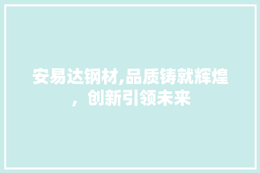 安易达钢材,品质铸就辉煌，创新引领未来