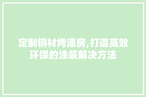 定制钢材烤漆房,打造高效环保的涂装解决方法