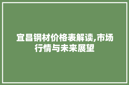 宜昌钢材价格表解读,市场行情与未来展望